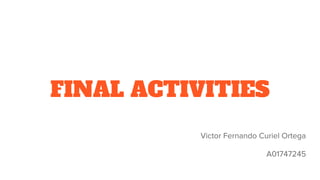 FINAL ACTIVITIES
Victor Fernando Curiel Ortega
A01747245
 