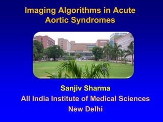 Sanjiv Sharma
All India Institute of Medical Sciences
New Delhi
Imaging Algorithms in Acute
Aortic Syndromes
 
