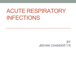 ACUTE RESPIRATORY
INFECTIONS
BY
JEEVAK CHANDER T.R
 
