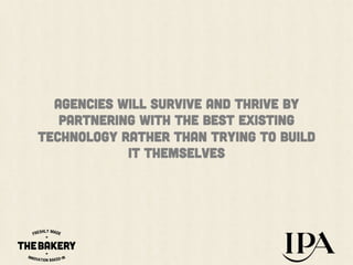 AGENCIES WILL SURVIVE AND THRIVE BY
PARTNERING WITH the BEST EXISTING
TECHNOLOGY RATHER THAN TRYING TO BUILD
IT THEMSELVES

 