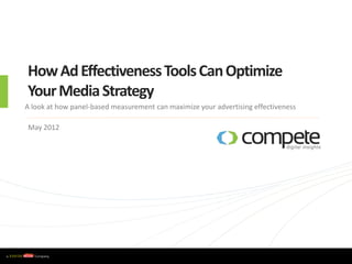 How Ad Effectiveness Tools Can Optimize
    Your Media Strategy
   A look at how panel-based measurement can maximize your advertising effectiveness

    May 2012




w w w . c o m p e t e . c o m
 