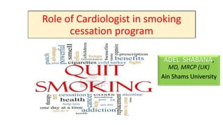 Role of Cardiologist in smoking
cessation program
ADEL SHABANA,
MD, MRCP (UK)
Ain Shams University
 