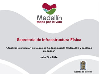 Secretaría de Infraestructura Física
“Analizar la situación de lo que se ha denominado Rodeo Alto y sectores
aledaños”
Julio 24 – 2014
 