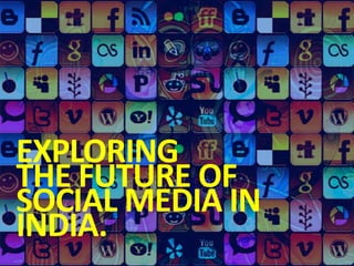 EXPLORING  THE FUTURE OF SOCIAL MEDIA IN INDIA. 