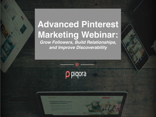 Advanced Pinterest 
Marketing Webinar: 
Grow Followers, Build Relationships, 
and Improve Discoverability 
 