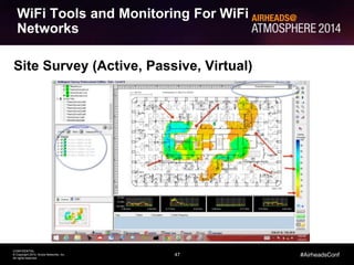 47 
CONFIDENTIAL 
© Copyright 2014. Aruba Networks, Inc. 
All rights reserved 
#AirheadsConf 
WiFi Tools and Monitoring For WiFi 
Networks 
Site Survey (Active, Passive, Virtual) 
 