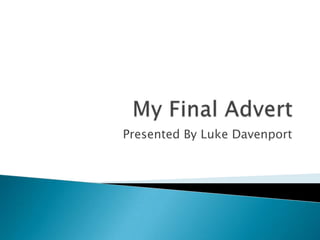 My Final Advert Presented By Luke Davenport 