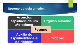 Resumo da aula anterior...
Aspectos
espirituais de um
Matadouro
Orgulho humano
Auxílio da
Espiritualidade e
do Homem
Orações
Resumo
 