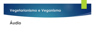 Vegetarianismo e Veganismo
Áudio
 