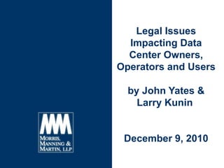 Legal Issues Impacting Data Center Owners, Operators and Users by John Yates & Larry Kunin  December 9, 2010 