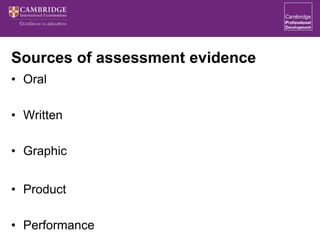 Sources of assessment evidence
• Oral
• Written
• Graphic
• Product
• Performance
 