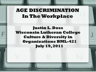 AGE DISCRIMINATION
  In The Workplace

       Justin L. Doss
Wisconsin Lutheran College
   Culture & Diversity in
  Organizations BML-421
        July 19, 2011
 