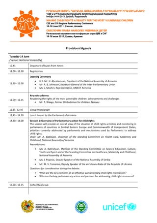 Provisional Agenda<br />Tuesday 14 June(Venue: National Assembly)10.45Departure of buses from hotels11.00 - 11.30Registration11.30 - 12.00Opening CeremonyH.E. Mr. H. Abrahamyan, President of the National Assembly of ArmeniaMr. A. B. Johnsson, Secretary General of the Inter-Parliamentary UnionMs. L. Moshiri, Representative, UNICEF Armenia12.00 - 12.15Key note addressRespecting the rights of the most vulnerable children: achievements and challengesMr. T. Waage, former Ombudsman for children, Norway12.15- 12.45Group Photograph12.45 - 14.30Lunch hosted by the Parliament of Armenia14.30 - 16.00Session 1: Overview of Parliamentary action for child rightsThe session will provide an overall view of the situation of child rights activities and monitoring in parliaments of countries in Central Eastern Europe and Commonwealth of Independent States, priorities currently addressed by parliaments and mechanisms used by Parliaments to address child rights.Chair: Mr. A. Babloyan, Chairman of the Standing Committee on Health Care, Maternity and Childhood, National Assembly of ArmeniaPresentations:Ms. A. Bakhshyan, Member of the Standing Committee on Science Education, Culture, Youth and Sport and of the Standing Committee on Healthcare, Maternity and Childhood, National Assembly of ArmeniaMs. J. Popovic, Deputy Speaker of the National Assembly of SerbiaMr. M. V. Tomenko, Deputy Speaker of the Verkhovna Rada of the Republic of Ukraine Questions for consideration during the debate:What are the key elements of an effective parliamentary child rights mechanism? Who are the key parliamentary actors and partners for addressing child rights concerns?16.00 - 16.15Coffee/Tea break16.15 - 17.30Session 2: The International and regional legal frameworks for child rights and Parliamentary obligationsThe session will provide an overall introduction to the international and regional legal frameworks related to child rights, in particular as regards vulnerable children. It will place particular attention on the role of parliaments in the various regional and international monitoring processes, such as the Committee on the Rights of the Child. Presentations:Ms. A. Yuster, UNICEF Representative, Republic of Moldova Mr. J. Attuil-Kayser, Adviser, Office of the Commissioner for Human Rights, Council of EuropeMs. K. Jabre, Programme Manager, IPUQuestions for consideration during the debate:How is your Parliament involved in the CRC reporting process?What sources of information, tools and methods are available to parliaments to monitor the situation of children? Where are the gaps?What are the ways/mechanisms to disseminate the information? What could be improved?20.00Formal Dinner hosted by the Parliament of ArmeniaWednesday 15 June (Venue: Marriott Hotel, “Tigran Mets” hall)09.00 - 10.30Session 3: Early childhood development (ECD): a first response to mitigating vulnerabilityThe session will explain how investing in early childhood development contributes to maximizing children’s potential and minimizing risks.  It will provide examples of good practices of ECD from the region and highlight challenges faced by states in providing greater support for ECD.Presentations:Dr. E. Vargas-Baron, Director, The RISE InstituteDr. P. Engle, Professor, Department of Psychology and Child Development, California Polytechnic University, USAQuestions for consideration during the debate:How can Parliaments support early childhood development as a priority?What challenges can parliaments help overcome?10.30 - 11.00Coffee/Tea break11.00 - 13.00Session 4:  Parliamentary support for ECDThe session will discuss various initiatives parliaments can take to ensure greater support for ECD in their countries, current challenges and trends. The session will focus on parliament’s budgetary functions and discuss how necessary budgetary allocations can be made in favor of the most vulnerable children.Presentations:Ms. M. A. Aisina, Member of the Committee for Social and Cultural Development, Majilis of KazakhstanQuestions for consideration during the debate:How can parliaments help ensure investments in early childhood development are made?What can parliaments do to monitor investments?How can Parliaments support inclusive education?13.00 – 14.30Lunch<br />,[object Object]