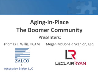 Aging-in-Place  The Boomer Community Presenters:  Thomas L. Willis, PCAM  Megan McDonald Scanlon, Esq.                  &   Association Bridge, LLC 