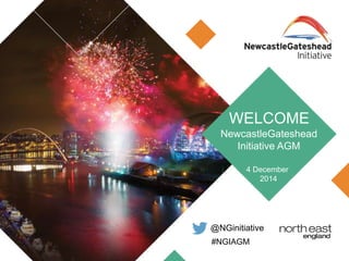 WELCOME 
NewcastleGateshead 
Initiative AGM 
4 December 
@NGinitiative 
#NGIAGM 
2014 
 