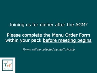 Joining us for dinner after the AGM?
Please complete the Menu Order Form
within your pack before meeting begins
Forms will be collected by staff shortly
 