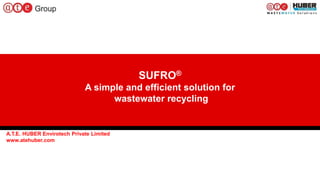 1
SUFRO®
A simple and efficient solution for
wastewater recycling
A.T.E. HUBER Envirotech Private Limited
www.atehuber.com
 