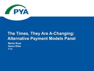 Martie Ross
Aaron Elias
PYA
The Times, They Are A-Changing:
Alternative Payment Models Panel
 