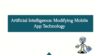 Artificial Intelligence: Modifying Mobile
App Technology
 