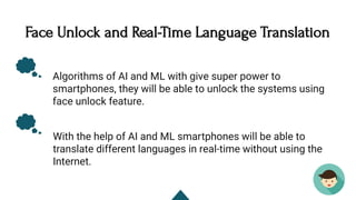 Face Unlock and Real-Time Language Translation 
With the help of AI and ML smartphones will be able to
translate different...