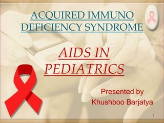 ACQUIRED IMMUNO
DEFICIENCY SYNDROME
Presented by
Khushboo Barjatya
1
AIDS IN
PEDIATRICS
 
