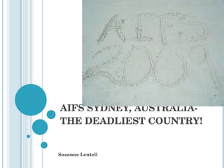 AIFS SYDNEY, AUSTRALIA-THE DEADLIEST COUNTRY! Suzanne Lentell 