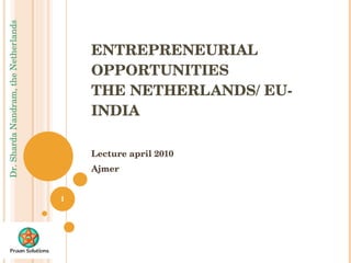 ENTREPRENEURIAL OPPORTUNITIES  THE NETHERLANDS/ EU-INDIA Lecture april 2010 Ajmer 