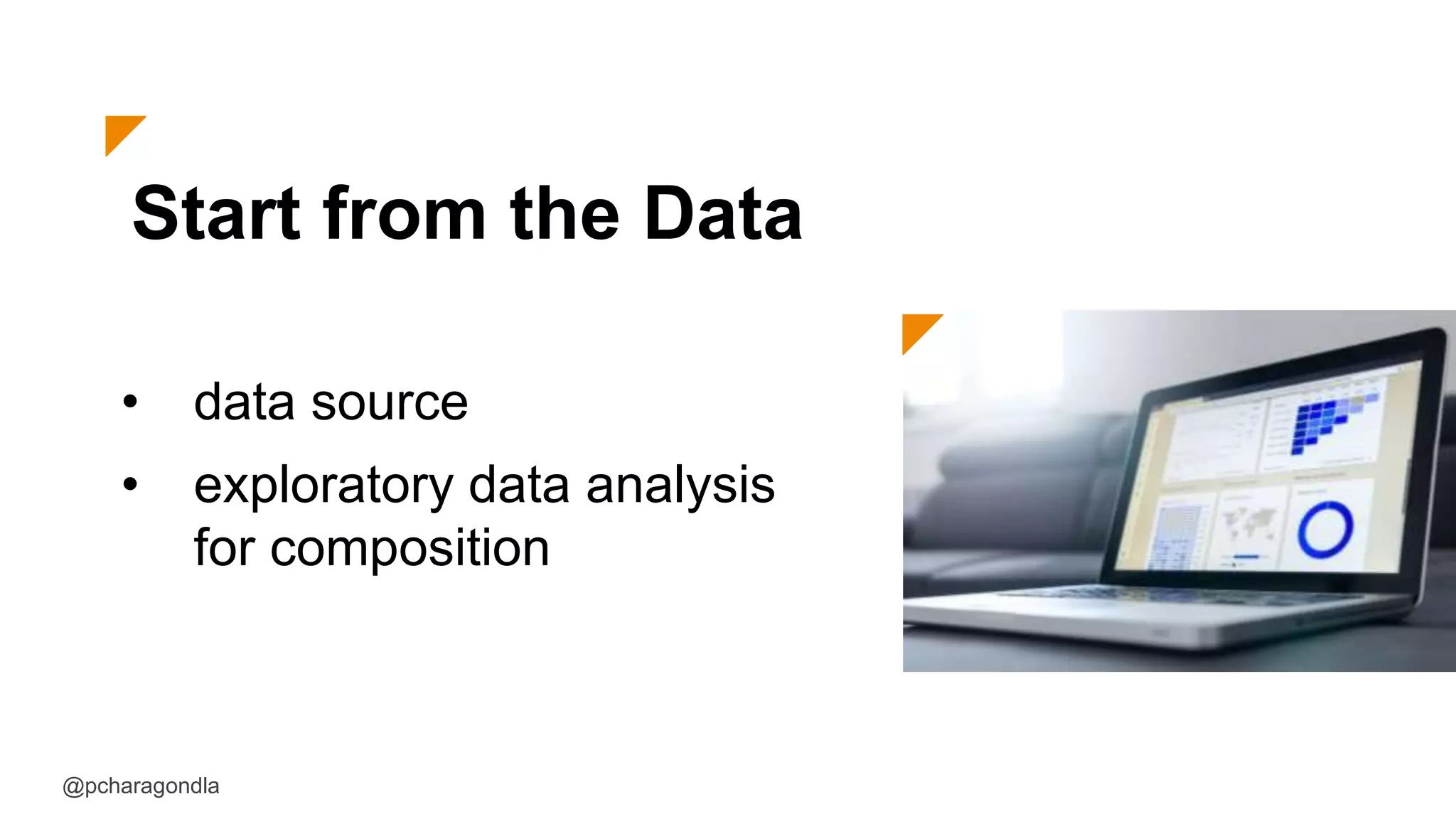 Start from the Data
• data source
• exploratory data analysis
for composition
@pcharagondla
 