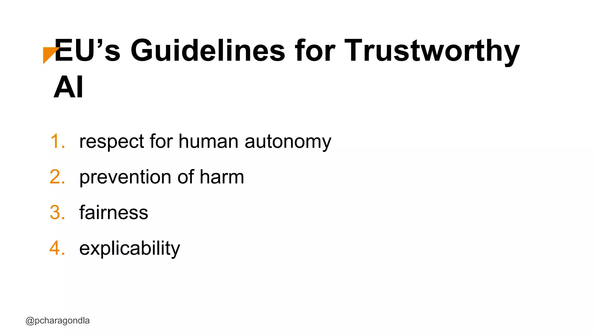 EU’s Guidelines for Trustworthy
AI
1. respect for human autonomy
2. prevention of harm
3. fairness
4. explicability
@pcharagondla
 