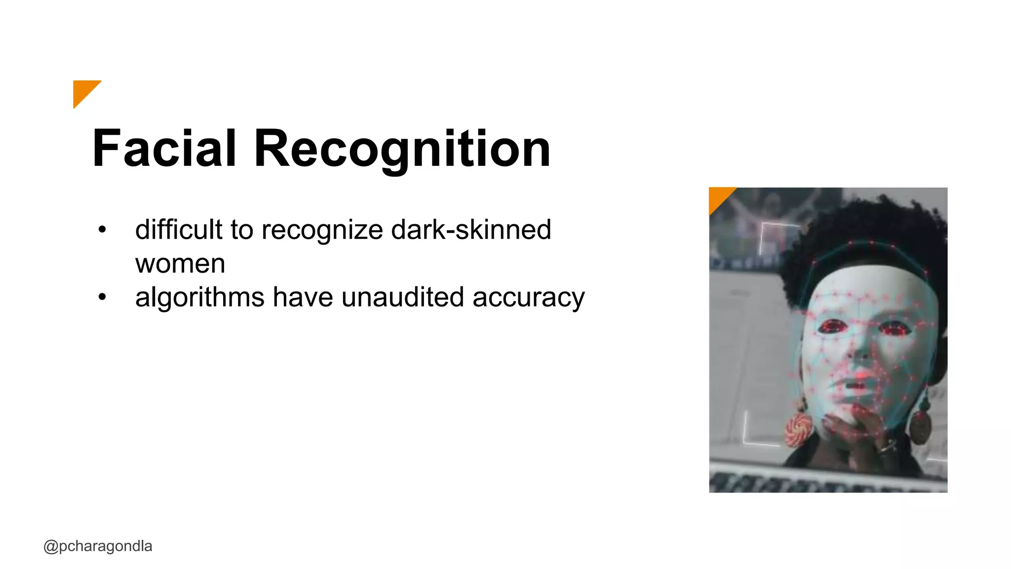 Facial Recognition
• difficult to recognize dark-skinned
women
• algorithms have unaudited accuracy
@pcharagondla
 