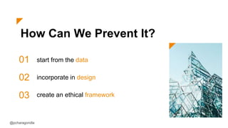 How Can We Prevent It?
01
02
03
start from the data
incorporate in design
create an ethical framework
@pcharagondla
 