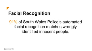 Facial Recognition
91% of South Wales Police’s automated
facial recognition matches wrongly
identified innocent people.
@pcharagondla
 
