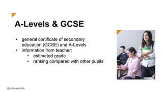 A-Levels & GCSE
• general certificate of secondary
education (GCSE) and A-Levels
• information from teacher:
@pcharagondla
• estimated grade
• ranking compared with other pupils
 