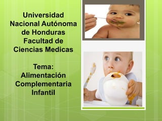 Universidad
Nacional Autónoma
de Honduras
Facultad de
Ciencias Medicas

Tema:
Alimentación
Complementaria
Infantil

 