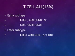 T CELL ALL(15%)
• Early subtype
•
•
CD3 -, CD4-,CD8- or
CD3-,CD4+,CD8+.
• Later subtype
• CD3+ with CD4+ or CD8+
 