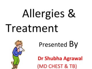 Allergies &
Treatment
Presented By
Dr Shubha Agrawal
(MD CHEST & TB)
 