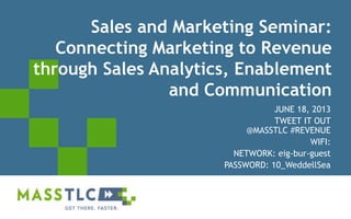 ©2012 MASSTLC ALL RIGHTS RESERVED.
Sales and Marketing Seminar:
Connecting Marketing to Revenue
through Sales Analytics, Enablement
and Communication
JUNE 18, 2013
TWEET IT OUT
@MASSTLC #REVENUE
WIFI:
NETWORK: eig-bur-guest
PASSWORD: 10_WeddellSea
 