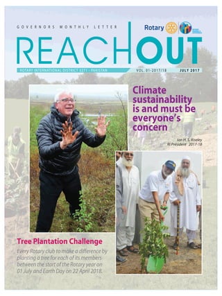 Climate
sustainability
is and must be
everyone’s
concern
Ian H. S. Riseley
RI President 2017-18
VOL. 01-2017/18 JULY 2017
Tree Plantation Challenge
Every Rotary club to make a difference by
planting a tree for each of its members
between the start of the Rotary year on
01 July and Earth Day on 22 April 2018.
 