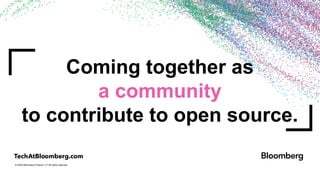 © 2024 Bloomberg Finance L.P. All rights reserved.
Coming together as
a community
to contribute to open source.
 