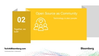 © 2024 Bloomberg Finance L.P. All rights reserved.
01
Tl;dr: We love
open source
Open Source First
Open source accelerates our
product innovation
02
Together, we
build
Open Source as Community
Technology is also people
 