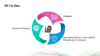 HI! I’m Dev.
Bloomberg Women in Tech (BWIT)
Philanthropy Community
Engineer
Inclusive Champion
 