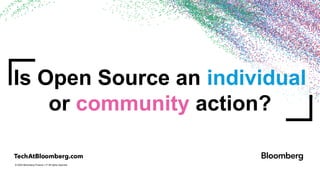 © 2024 Bloomberg Finance L.P. All rights reserved.
Is Open Source an individual
or community action?
 