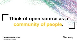 © 2024 Bloomberg Finance L.P. All rights reserved.
Think of open source as a
community of people.
 