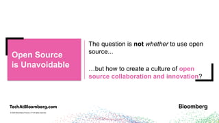 © 2024 Bloomberg Finance L.P. All rights reserved.
The question is not whether to use open
source...
…but how to create a culture of open
source collaboration and innovation?
Open Source is
is Unavoidable
Open Source
is Unavoidable
 