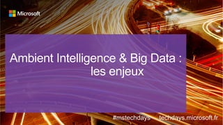 tech.days 2015#mstechdaysAMBIENT INTELLIGENCE & BIG DATA : Les enjeux
#mstechdays techdays.microsoft.fr
 
