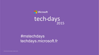 ©	
  2015	
  Microso;	
  Corpora1on.	
  All	
  rights	
  reserved.	
  	
  
tech days•
2015
#mstechdays
techdays.microsoft.fr
 