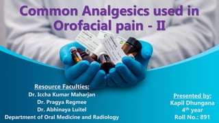 Resource Faculties:
Dr. Iccha Kumar Maharjan
Dr. Pragya Regmee
Dr. Abhinaya Luitel
Department of Oral Medicine and Radiology
Common Analgesics used in
Orofacial pain - II
Presented by:
Kapil Dhungana
4th year
Roll No.: 891
 