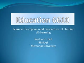 Learners 'Perceptions and Perspectives of On-Line
                   /E-Learning

                Raylene L. Ball
                   8818098
              Memorial University
 
