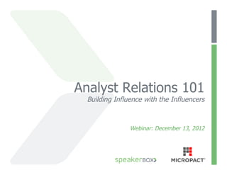 Analyst Relations 101
  Building Influence with the Influencers



                Webinar: December 13, 2012
 