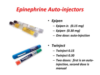 Epinephrine Auto-injectors
• Epipen
– Epipen Jr. (0.15 mg)
– Epipen (0.30 mg)
– One dose: auto-injection
• Twinject
– Twinject 0.15
– Twinject 0.30
– Two doses: first is an auto-
injection, second dose is
manual
 